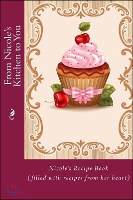 From Nicole's Kitchen to You: Nicole's Recipe Book (Filled with Recipes from Her Heart)