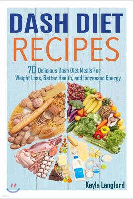 Dash Diet Recipes: 70 Delicious Dash Diet Meals For Weight Loss, Better Health and Increased Energy