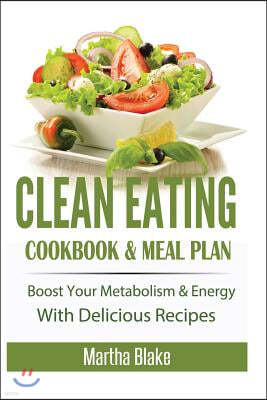 Clean Eating: Clean Eating Cookbook and Meal Plan, Boost Your Metabolism and Energy With Delicious Recipes (Clean Eating Meal Plan E