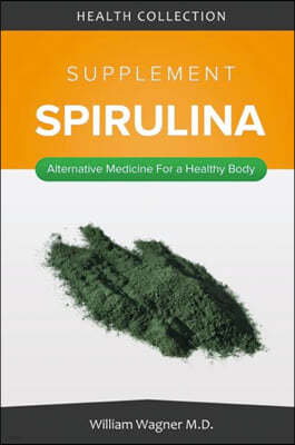 The Spirulina Supplement: Alternative Medicine for a Healthy Body