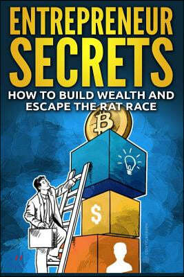 Entrepreneur Secrets: How to Build Wealth and Escape the Rat Race