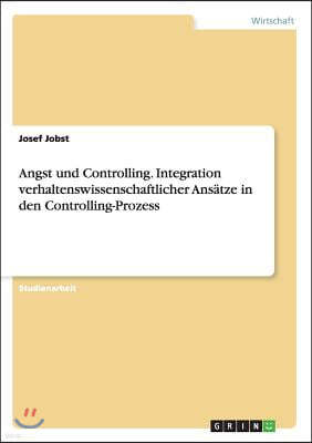 Angst Und Controlling. Integration Verhaltenswissenschaftlicher Ans?tze in Den Controlling-Prozess