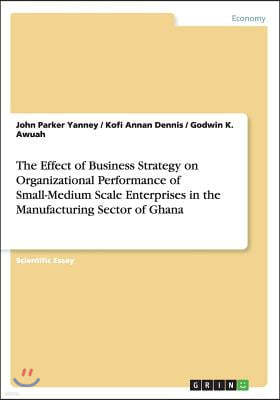 The Effect of Business Strategy on Organizational Performance of Small-Medium Scale Enterprises in the Manufacturing Sector of Ghana