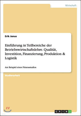 Einf?hrung in Teilbereiche der Betriebswirtschaftslehre. Qualit?t, Investition, Finanzierung, Produktion & Logistik