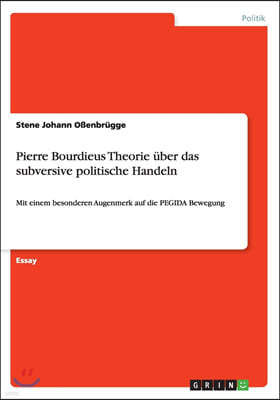 Pierre Bourdieus Theorie uber das subversive politische Handeln: Mit einem besonderen Augenmerk auf die PEGIDA Bewegung
