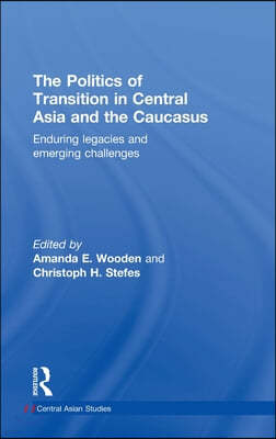 The Politics of Transition in Central Asia and the Caucasus: Enduring Legacies and Emerging Challenges