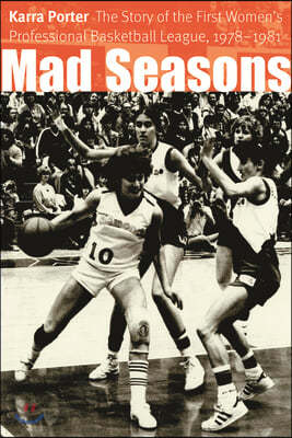 Mad Seasons: The Story of the First Women's Professional Basketball League, 1978-1981