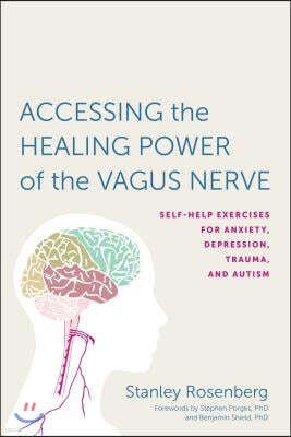 Accessing the Healing Power of the Vagus Nerve: Self-Help Exercises for Anxiety, Depression, Trauma, and Autism