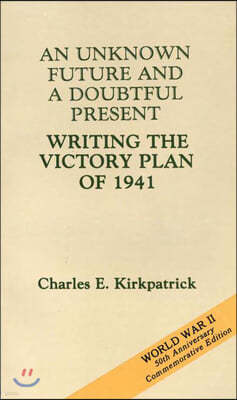 An Unknown Future and a Doubtful Present: Writing the Victory Plan of 1941: Writing the Victory Plan of 1941