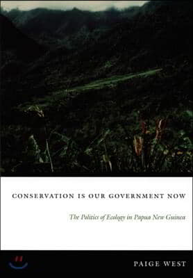 Conservation Is Our Government Now: The Politics of Ecology in Papua New Guinea