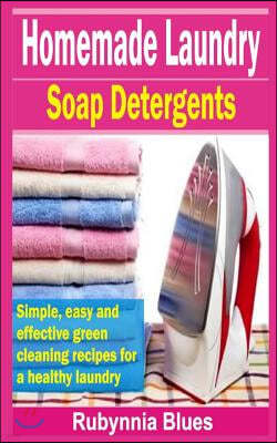 Homemade Laundry Soap Detergents: Simple, Easy and Effective Green Cleaning Recipes for a Healthy Laundry