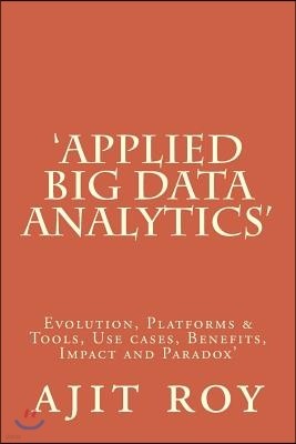 'Applied Big Data Analytics': Evolution, Platforms & Tools, Use cases, Benefits, Impact and Paradox'