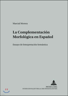 La Complementacion Morfologica en Espanol: Ensayo de Interpretacion Semantica = La Complementacion Morfologica En Espanol