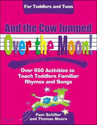 And the Cow Jumped Over the Moon: Over 650 Activities to Teach Toddlers Using Familiar Rhymes and Songs