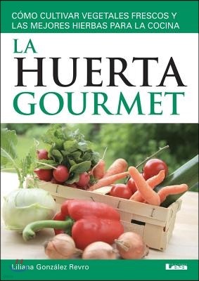 La Huerta Gourmet: Como Cultivar Vegetales Frescos Y Las Mejores Hierbas Para La Cocina