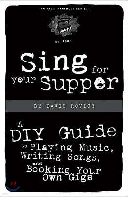 Sing for Your Supper: A DIY Guide to Playing Music, Writing Songs, and Booking Your Own Gigs