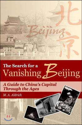 The Search for a Vanishing Beijing: A Guide to China's Capital Through the Ages