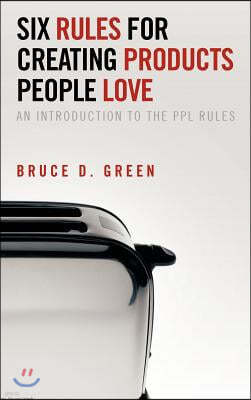 Six Rules for Creating Products People Love: An Introduction to the Ppl Rules