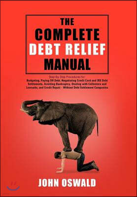 The Complete Debt Relief Manual: Step-By-Step Procedures for: Budgeting, Paying Off Debt, Negotiating Credit Card and IRS Debt Settlements, Avoiding B