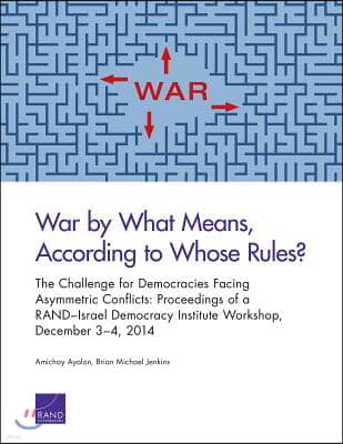 War by What Means, According to Whose Rules?: The Challenge for Democracies Facing Asymmetric Conflicts: Proceedings of a RAND-Israel Democracy Instit