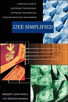 J2ee Simplified: A Practical Guide to J2ee Project Technologies for Project Managers and Other Non-Developer Team Members