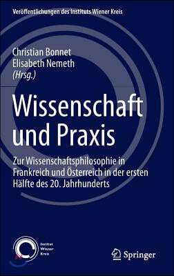 Wissenschaft Und Praxis: Zur Wissenschaftsphilosophie in Frankreich Und Osterreich in Der Ersten Halfte Des 20. Jahrhunderts