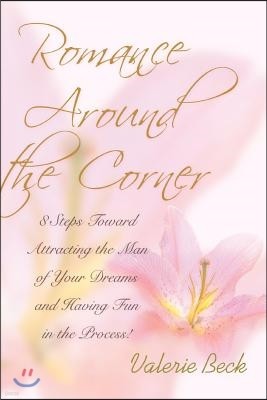 Romance Around the Corner: 8 Steps Toward Attracting the Man of Your Dreams and Having Fun in the Process!