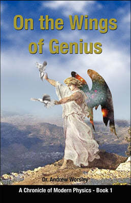 On the Wings of Genius: A Chronicle of Modern Physics, Book I