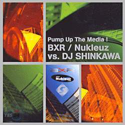 Pump Up The Media! BXR / Nukleuz vs. DJ Shinkawa