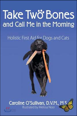 Take Two Bones and Call Me in the Morning: Holistic First Aid for Dogs and Cats