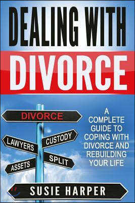 Dealing with Divorce: A Complete Guide to Coping with Divorce and Rebuilding your Life