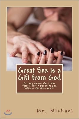 Great Sex Is a Gift from God: Written for Any Woman Who Wants to Believe There's Better Out There and Knows She Deserves It.