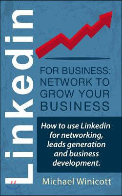 Linkedin for Business: Network to Grow your Business: How to use Linkedin for networking, leads generation and business development.