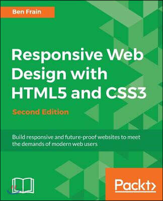 Responsive Web Design with HTML5 and CSS3 - Second Edition: Build responsive and future-proof websites to meet the demands of modern web users