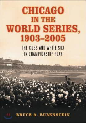 Chicago in the World Series, 1903-2005: The Cubs and White Sox in Championship Play