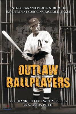 Outlaw Ballplayers: Interviews and Profiles from the Independent Carolina Baseball League