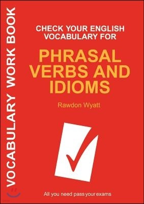 Check Your English Vocabulary for Phrasal Verbs and Idioms: All You Need to Pass Your Exams.