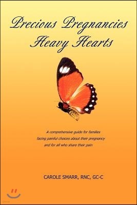 Precious Pregnancies Heavy Hearts: A Comprehensive Guide for Families Facing Painful Choices about Their Pregnancy and for All Who Share Their Pain