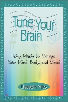 Tune Your Brain: Using Music to Manage Your Mind, Body, and Mood