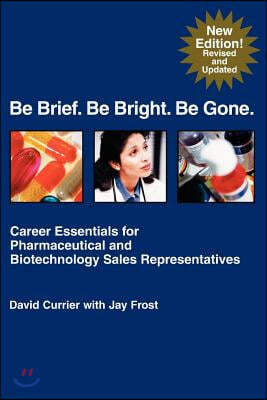 Be Brief. Be Bright. Be Gone.: Career Essentials for Pharmaceutical and Biotechnology Sales Representatives