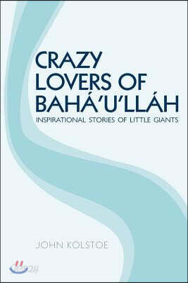 Crazy Lovers of Bah?'u'll?h: Inspirational Stories of Little Giants