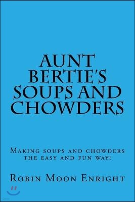 Aunt Bertie's Soups and Chowders: Making soups and chowders the easy and fun way!