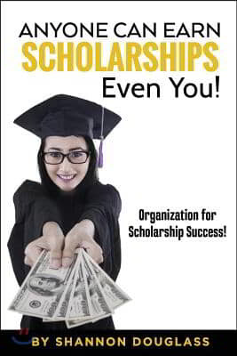 Anyone Can Earn Scholarships - Even You!: A guide to scholarship success