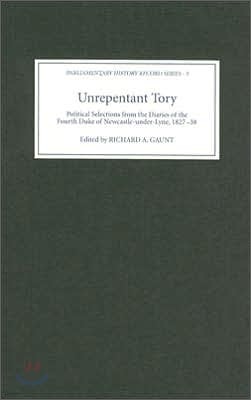 Unrepentant Tory: Political Selections from the Diaries of the Fourth Duke of Newcastle-Under-Lyne, 1827-38