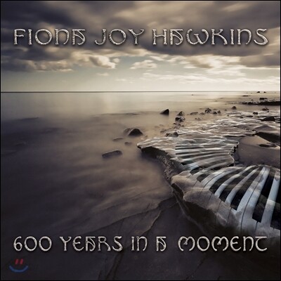 Fiona Joy Hawkins - 600 Years In A Moment 피오나 조이 호킨스