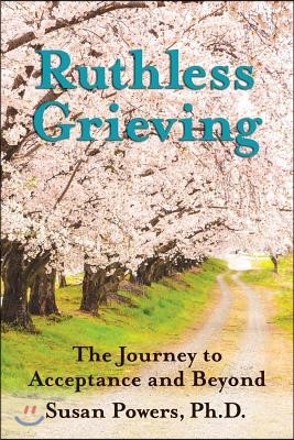 Ruthless Grieving: The Journey to Acceptance and Beyond