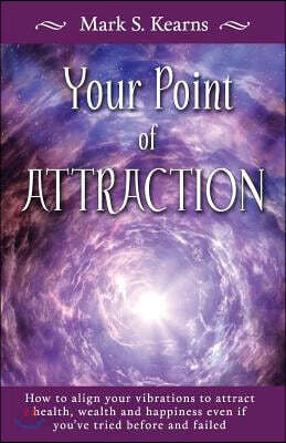 Your Point of Attraction: How to Align Your Vibrations to Attract Health, Wealth and Happiness Even If You've Tried Before and Failed!