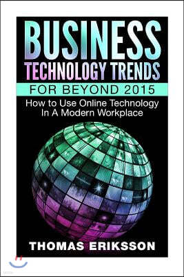 Business Technology Trends For Beyond 2015: How to Use Online Technology In A Modern Workplace