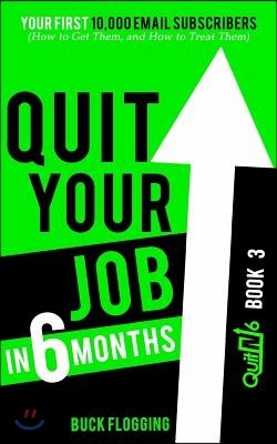 Quit Your Job in 6 Months: Book 3: Your First 10,000 Email Subscribers (How to Get Them, and How to Treat Them)