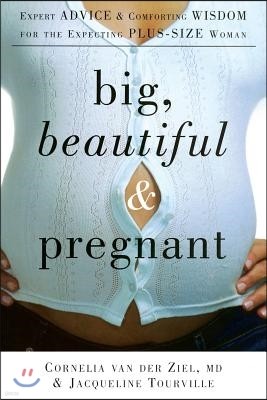 Big, Beautiful, and Pregnant: Expert Advice and Comforting Wisdom for the Expecting Plus-Size Woman